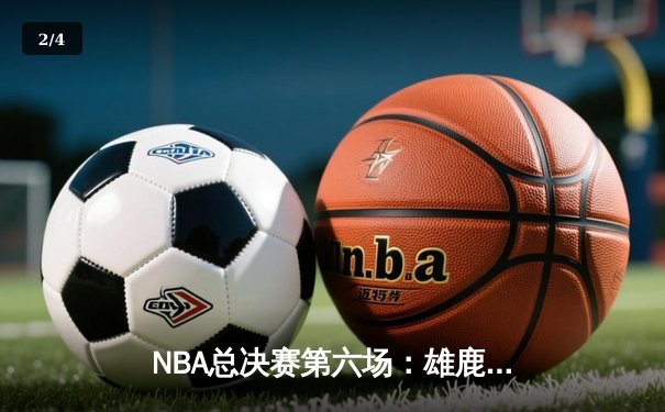 NBA总决赛第六场：雄鹿逆转太阳时隔50年再夺冠，字母哥50分创历史 - 2