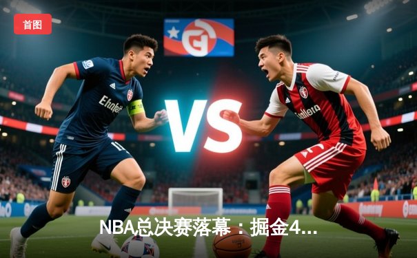 NBA总决赛落幕：掘金4-1击败热火首夺总冠军，约基奇全票荣膺FMVP