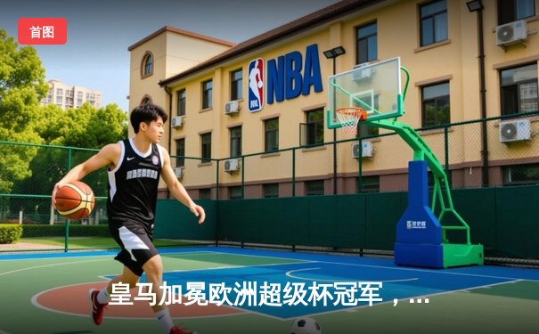 皇马加冕欧洲超级杯冠军，安切洛蒂带队创纪录