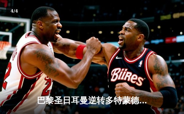 巴黎圣日耳曼逆转多特蒙德晋级欧冠决赛，姆巴佩双响定乾坤 - 4