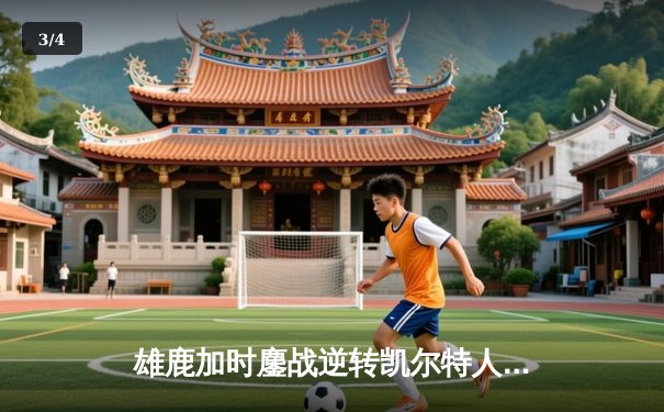 雄鹿加时鏖战逆转凯尔特人 字母哥44分+12篮板率队捍卫主场 - 3