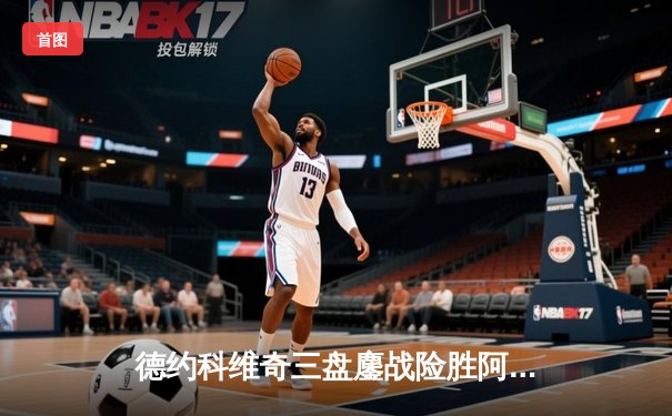 德约科维奇三盘鏖战险胜阿尔卡拉斯 第47次挺进大满贯四强