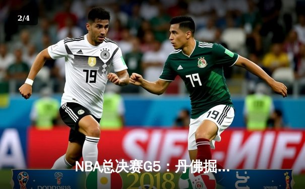 NBA总决赛G5：丹佛掘金逆转迈阿密热火，约基奇三双锁定赛点 - 2