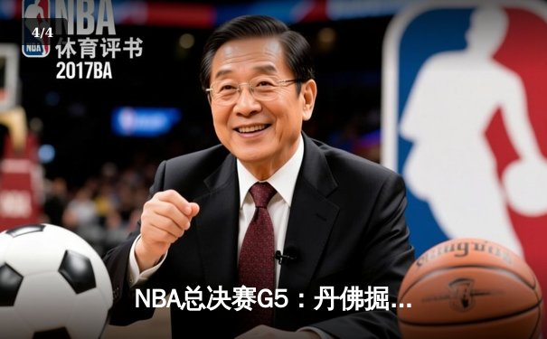 NBA总决赛G5：丹佛掘金逆转迈阿密热火，约基奇三双锁定赛点 - 4