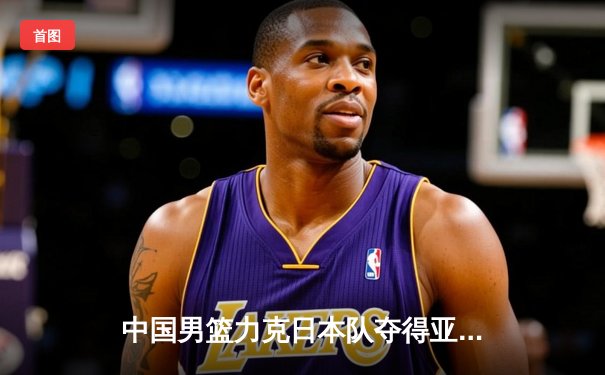 中国男篮力克日本队夺得亚洲杯冠军，周琦独揽30分荣膺MVP