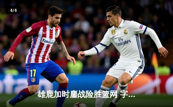 雄鹿加时鏖战险胜篮网 字母哥44分率队捍卫主场 - 4