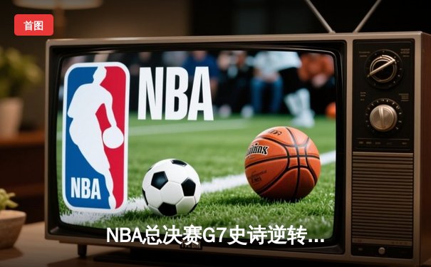 NBA总决赛G7史诗逆转：掘金加时险胜热火，约基奇41+18+9加冕FMVP