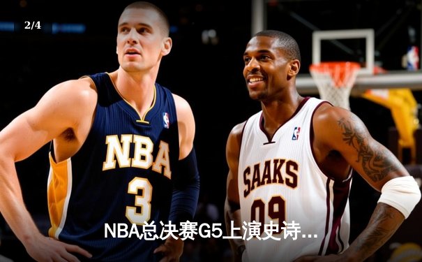 NBA总决赛G5上演史诗逆转 凯尔特人绝境重生加时险胜勇士 - 2